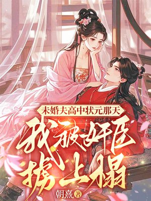 未婚夫高中状元那天，我被奸臣掳上榻