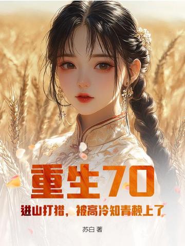 重生70：进山打猎，被高冷知青赖上了